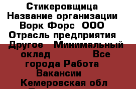 Стикеровщица › Название организации ­ Ворк Форс, ООО › Отрасль предприятия ­ Другое › Минимальный оклад ­ 27 000 - Все города Работа » Вакансии   . Кемеровская обл.,Прокопьевск г.